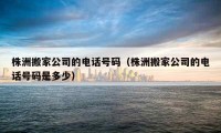 株洲搬家公司的电话号码（株洲搬家公司的电话号码是多少）