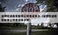 淄博短途搬家服务公司电话多少（淄博短途搬家服务公司电话多少啊）