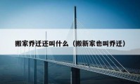 搬家乔迁还叫什么（搬新家也叫乔迁）