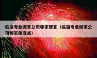 临淄专业搬家公司哪家便宜（临淄专业搬家公司哪家便宜点）