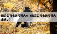 搬家公司电话号码大全（搬家公司电话号码大全多少）