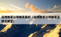 淄博搬家公司哪家最好（淄博搬家公司哪家正规又便宜）