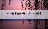 2024搬家吉日9月（2021924搬家）