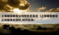 上海哪家搬家公司性价比高点（上海哪家搬家公司服务比较好,如何选择）