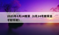 2021年8月24搬家（8月24号搬家日子好不好）