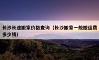 长沙长途搬家价格查询（长沙搬家一般搬运费多少钱）