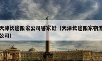 天津长途搬家公司哪家好（天津长途搬家物流公司）