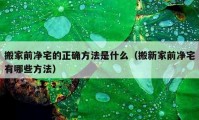 搬家前净宅的正确方法是什么（搬新家前净宅有哪些方法）