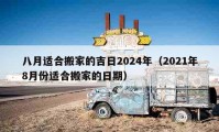 八月适合搬家的吉日2024年（2021年8月份适合搬家的日期）