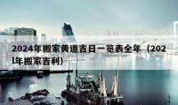 2024年搬家黄道吉日一览表全年（202l年搬家吉利）