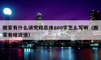 搬家有什么讲究和忌讳800字怎么写啊（搬家有啥说道）