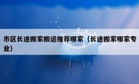 市区长途搬家搬运推荐哪家（长途搬家哪家专业）