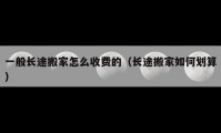 一般长途搬家怎么收费的（长途搬家如何划算）