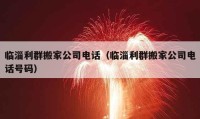 临淄利群搬家公司电话（临淄利群搬家公司电话号码）