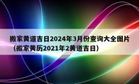 搬家黄道吉日2024年3月份查询大全图片（搬家黄历2021年2黄道吉日）