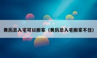 黄历忌入宅可以搬家（黄历忌入宅搬家不住）