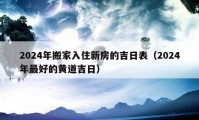 2024年搬家入住新房的吉日表（2024年最好的黄道吉日）