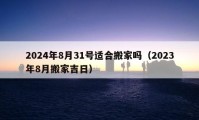 2024年8月31号适合搬家吗（2023年8月搬家吉日）