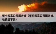 哪个搬家公司服务好（哪家搬家公司服务好,收费还不贵）