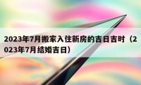 2023年7月搬家入住新房的吉日吉时（2023年7月结婚吉日）