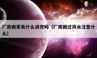 厂房搬家有什么讲究吗（厂房搬迁风水注意什么）