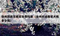 徐州到南京搬家收费标准（徐州长途搬家大概多少钱）