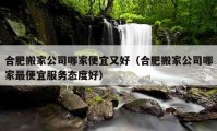 合肥搬家公司哪家便宜又好（合肥搬家公司哪家最便宜服务态度好）