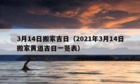 3月14日搬家吉日（2021年3月14日搬家黄道吉日一览表）