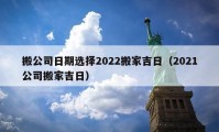 搬公司日期选择2022搬家吉日（2021公司搬家吉日）