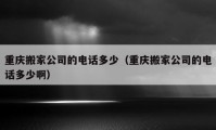 重庆搬家公司的电话多少（重庆搬家公司的电话多少啊）