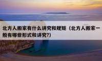 北方人搬家有什么讲究和规矩（北方人搬家一般有哪些形式和讲究?）