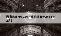 搬家选日子2024（搬家选日子2024年3月）