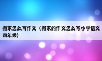 搬家怎么写作文（搬家的作文怎么写小学语文四年级）