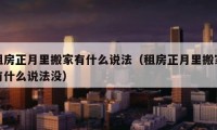 租房正月里搬家有什么说法（租房正月里搬家有什么说法没）