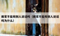 搬家不能和别人说话吗（搬家不能和别人说话吗为什么）