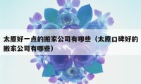 太原好一点的搬家公司有哪些（太原口碑好的搬家公司有哪些）