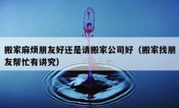 搬家麻烦朋友好还是请搬家公司好（搬家找朋友帮忙有讲究）