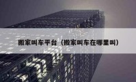 搬家叫车平台（搬家叫车在哪里叫）