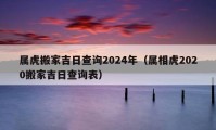 属虎搬家吉日查询2024年（属相虎2020搬家吉日查询表）