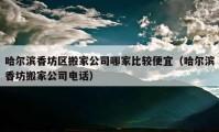 哈尔滨香坊区搬家公司哪家比较便宜（哈尔滨香坊搬家公司电话）