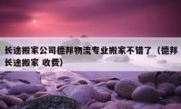 长途搬家公司德邦物流专业搬家不错了（德邦长途搬家 收费）