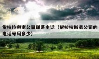 货拉拉搬家公司联系电话（货拉拉搬家公司的电话号码多少）