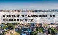 长途搬家600公里怎么最便宜呢视频（长途搬家400公里怎么最便宜）