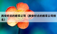 西安好点的搬家公司（西安好点的搬家公司排名）