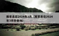 搬家吉日2024年3月（搬家吉日2024年3月份查询）