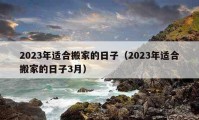 2023年适合搬家的日子（2023年适合搬家的日子3月）