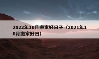 2022年10月搬家好日子（2021年10月搬家好日）