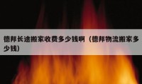 德邦长途搬家收费多少钱啊（德邦物流搬家多少钱）