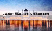 大连搬家公司收费价格表（大连搬家服务公司）