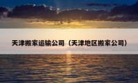 天津搬家运输公司（天津地区搬家公司）